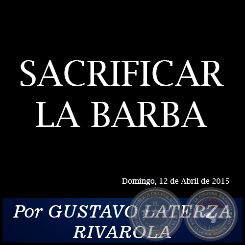 SACRIFICAR LA BARBA - Por GUSTAVO LATERZA RIVAROLA - Domingo, 12 de Abril de 2015